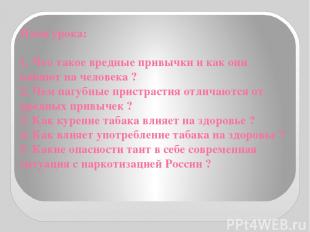 План урока: 1. Что такое вредные привычки и как они влияют на человека ? 2. Чем