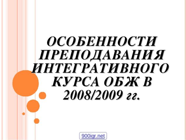 ОСОБЕННОСТИ ПРЕПОДАВАНИЯ ИНТЕГРАТИВНОГО КУРСА ОБЖ В 2008/2009 гг. 900igr.net