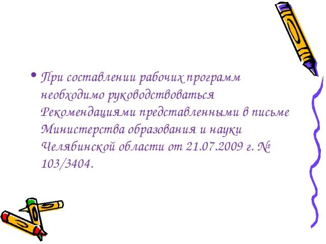 При составлении рабочих программ необходимо руководствоваться Рекомендациями представленными в письме Министерства образования и науки Челябинской области от 21.07.2009 г. № 103/3404.