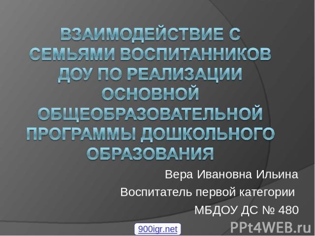 Вера Ивановна Ильина Воспитатель первой категории МБДОУ ДС № 480 900igr.net