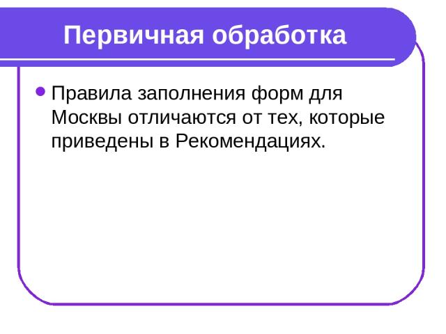 Первичная обработка Правила заполнения форм для Москвы отличаются от тех, которые приведены в Рекомендациях.