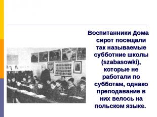 Воспитанники Дома сирот посещали так называемые субботние школы (szabasowki), ко