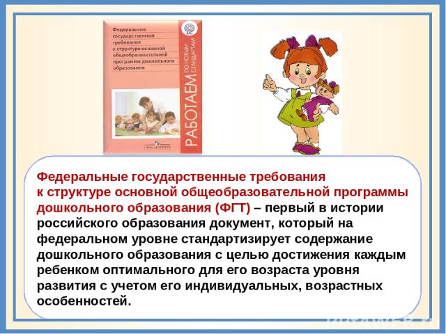 Федеральные государственные требования к структуре основной общеобразовательной программы дошкольного образования (ФГТ) – первый в истории российского образования документ, который на федеральном уровне стандартизирует содержание дошкольного образов…