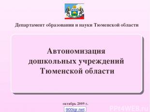 Департамент образования и науки Тюменской области октябрь 2009 г. Автономизация
