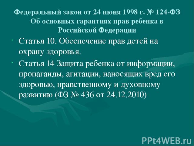Федеральный закон от 24 июня 1998 г. № 124-ФЗ Об основных гарантиях прав ребенка в Российской Федерации Статья 10. Обеспечение прав детей на охрану здоровья. Статья 14 Защита ребенка от информации, пропаганды, агитации, наносящих вред его здоровью, …
