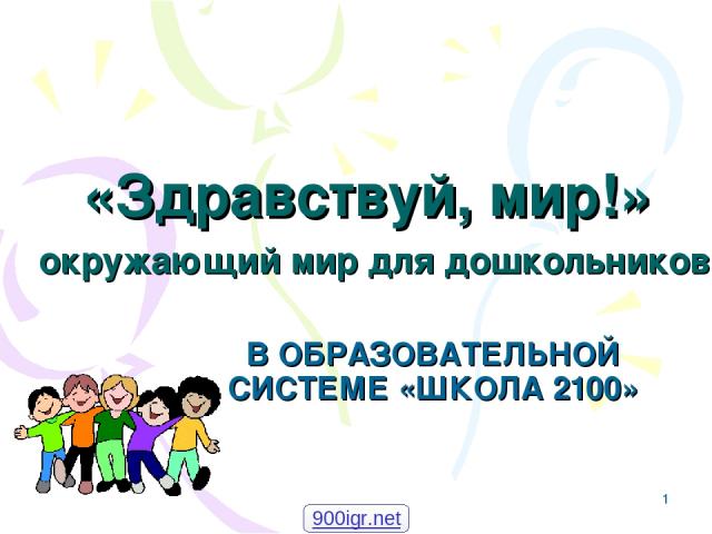 * «Здравствуй, мир!» окружающий мир для дошкольников В ОБРАЗОВАТЕЛЬНОЙ СИСТЕМЕ «ШКОЛА 2100» 900igr.net