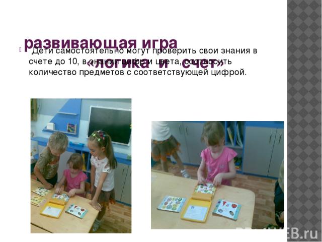 развивающая игра «логика и счет» Дети самостоятельно могут проверить свои знания в счете до 10, в знании цифр и цвета, соотносить количество предметов с соответствующей цифрой.