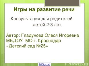 Игры на развитие речи Консультация для родителей детей 2-3 лет. Автор: Гладунова