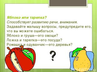 Яблоко или тарелка? Способствует развитию речи, внимания. Задавайте малышу вопро