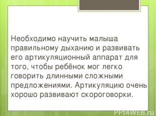 Необходимо научить малыша правильному дыханию и развивать его артикуляционный ап