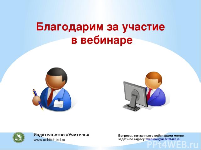 Благодарим за участие в вебинаре Вопросы, связанные с вебинарами можно задать по адресу: webinar@uchitel-izd.ru