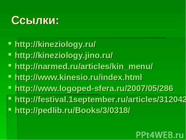 Ссылки: http://kineziology.ru/ http://kineziology.jino.ru/ http://narmed.ru/articles/kin_menu/ http://www.kinesio.ru/index.html http://www.logoped-sfera.ru/2007/05/286 http://festival.1september.ru/articles/312042/ http://pedlib.ru/Books/3/0318/