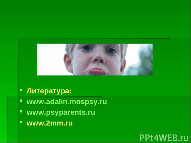 Литература: www.adalin.mospsy.ru www.psyparents.ru www.2mm.ru