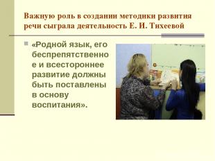 Важную роль в создании методики развития речи сыграла деятельность Е. И. Тихеево