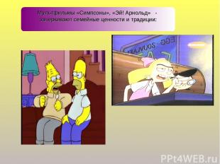 Мультфильмы «Симпсоны», «Эй! Арнольд» - зачеркивают семейные ценности и традиции
