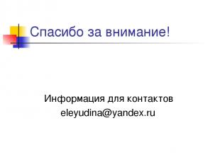 Спасибо за внимание! Информация для контактов eleyudina@yandex.ru