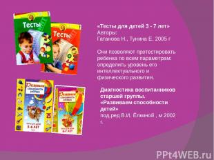 «Тесты для детей 3 - 7 лет» Авторы: Гатанова Н., Тунина Е. 2005 г Они позволяют
