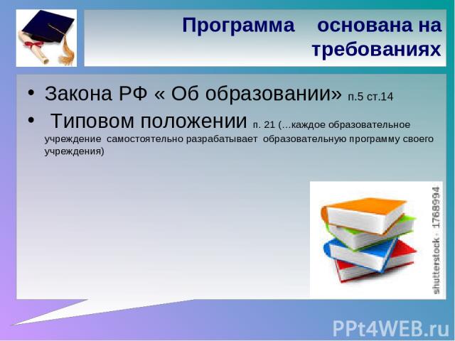 Программа основана на требованиях Закона РФ « Об образовании» п.5 ст.14 Типовом положении п. 21 (…каждое образовательное учреждение самостоятельно разрабатывает образовательную программу своего учреждения)