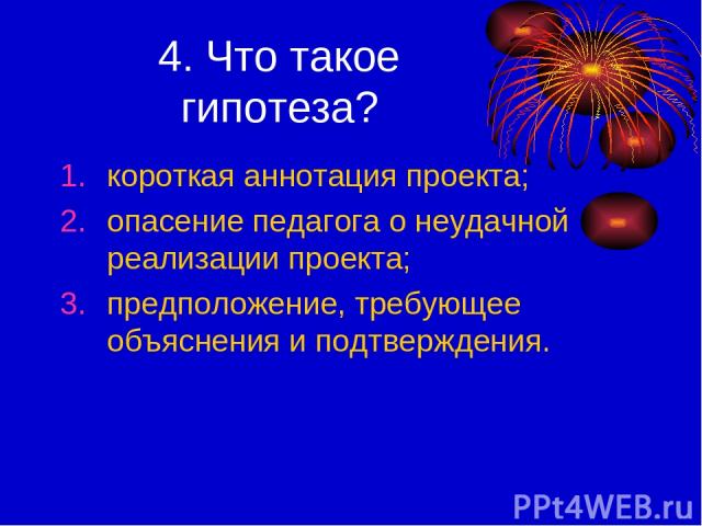 4. Что такое гипотеза? короткая аннотация проекта; опасение педагога о неудачной реализации проекта; предположение, требующее объяснения и подтверждения.