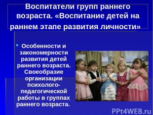 Воспитатели групп раннего возраста. «Воспитание детей на раннем этапе развития л