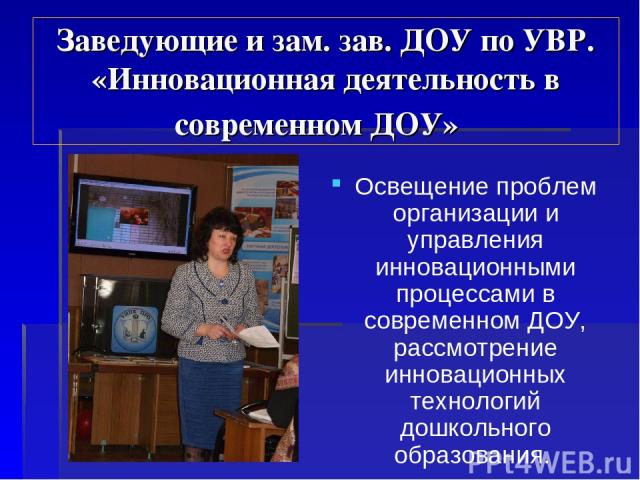 Заведующие и зам. зав. ДОУ по УВР. «Инновационная деятельность в современном ДОУ» Освещение проблем организации и управления инновационными процессами в современном ДОУ, рассмотрение инновационных технологий дошкольного образования.