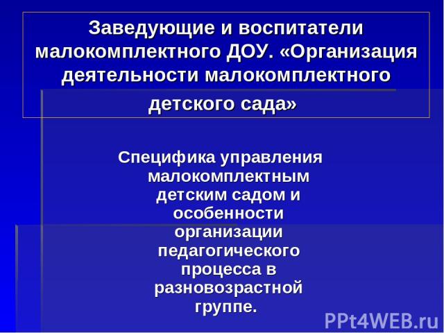 Заведующие и воспитатели малокомплектного ДОУ. «Организация деятельности малокомплектного детского сада» Специфика управления малокомплектным детским садом и особенности организации педагогического процесса в разновозрастной группе.