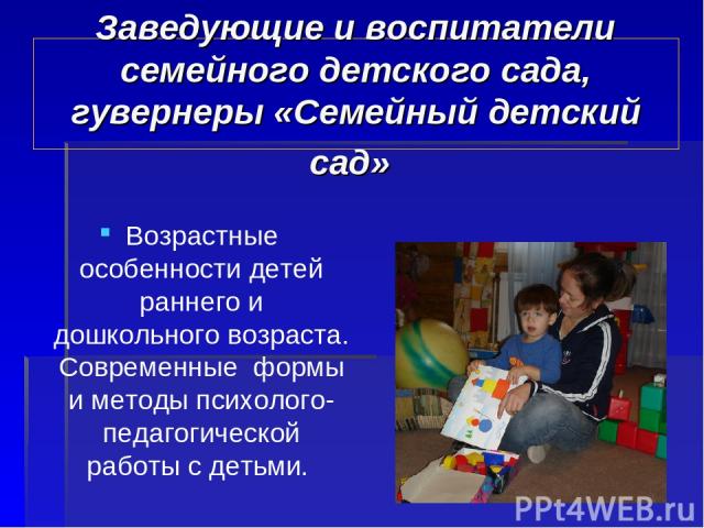 Заведующие и воспитатели семейного детского сада, гувернеры «Семейный детский сад» Возрастные особенности детей раннего и дошкольного возраста. Современные формы и методы психолого-педагогической работы с детьми.