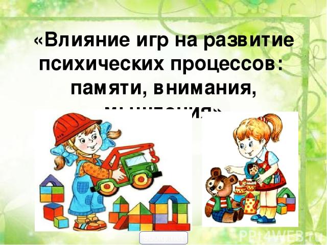 «Влияние игр на развитие психических процессов: памяти, внимания, мышления» 900igr.net