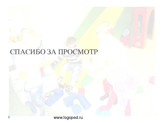 СПАСИБО ЗА ПРОСМОТР www.logoped.ru