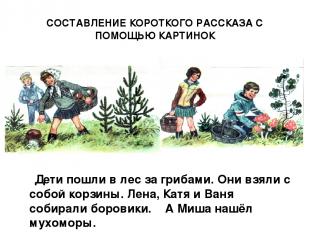 СОСТАВЛЕНИЕ КОРОТКОГО РАССКАЗА С ПОМОЩЬЮ КАРТИНОК Дети пошли в лес за грибами. О