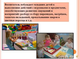 Воспитатель побуждает младших детей к выполнению действий с игрушками и предмета
