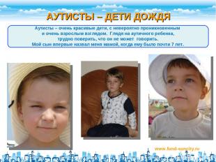 АУТИСТЫ – ДЕТИ ДОЖДЯ www.fund-suncity.ru Аутисты – очень красивые дети, с неверо