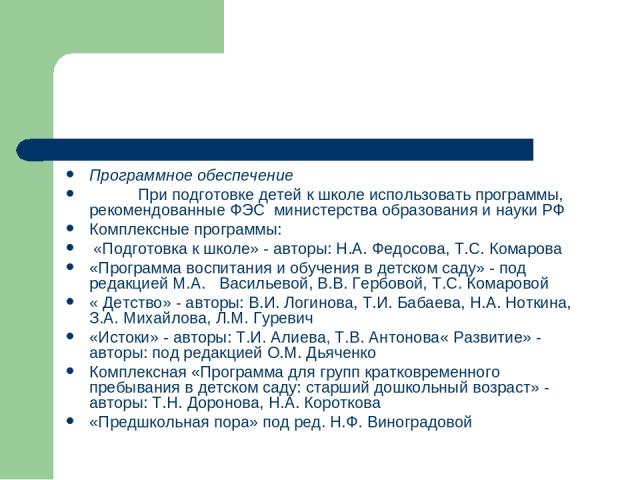 Программное обеспечение При подготовке детей к школе использовать программы, рекомендованные ФЭС министерства образования и науки РФ Комплексные программы: «Подготовка к школе» - авторы: Н.А. Федосова, Т.С. Комарова «Программа воспитания и обучения …