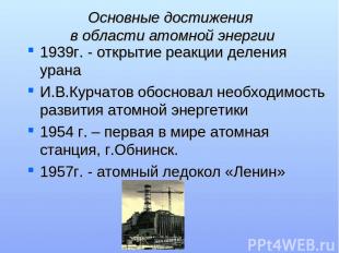 Основные достижения в области атомной энергии 1939г. - открытие реакции деления