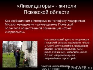 «Ликвидаторы» - жители Псковской области На сегодняшний день на территории Псков