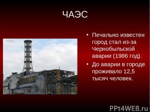 ЧАЭС Печально известен город стал из-за Чернобыльской аварии (1986 год). До авар
