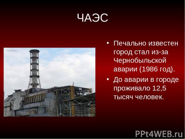 ЧАЭС Печально известен город стал из-за Чернобыльской аварии (1986 год). До аварии в городе проживало 12,5 тысяч человек.