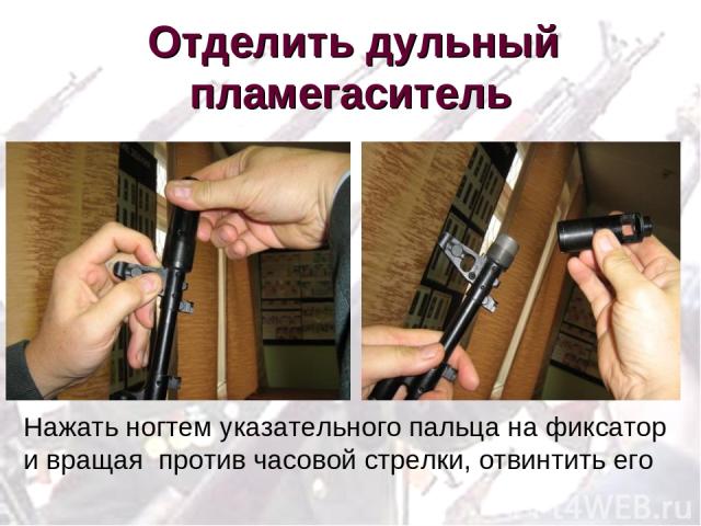 Отделить дульный пламегаситель Нажать ногтем указательного пальца на фиксатор и вращая против часовой стрелки, отвинтить его