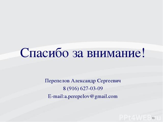 * Спасибо за внимание! Перепелов Александр Сергеевич 8 (916) 627-03-09 E-mail:a.perepelov@gmail.com