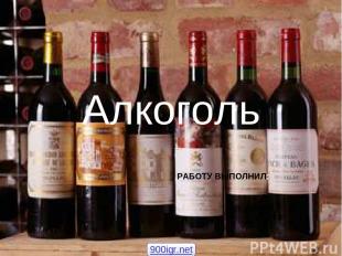 Алкоголь РАБОТУ ВЫПОЛНИЛ: 900igr.net