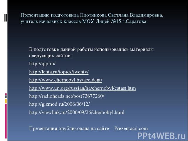 Презентацию подготовила Плотникова Светлана Владимировна, учитель начальных классов МОУ Лицей №15 г.Саратова В подготовке данной работы использовались материалы следующих сайтов: http://qip.ru/ http://lenta.ru/topics/twenty/ http://www.chernobyl.by/…