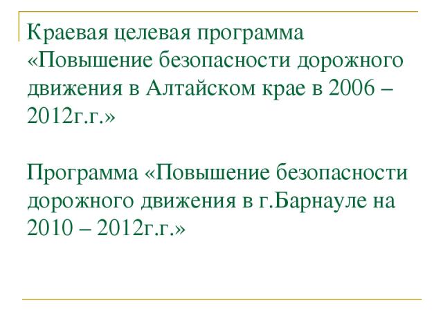 Краевая целевая программа «Повышение безопасности дорожного движения в Алтайском крае в 2006 – 2012г.г.» Программа «Повышение безопасности дорожного движения в г.Барнауле на 2010 – 2012г.г.»