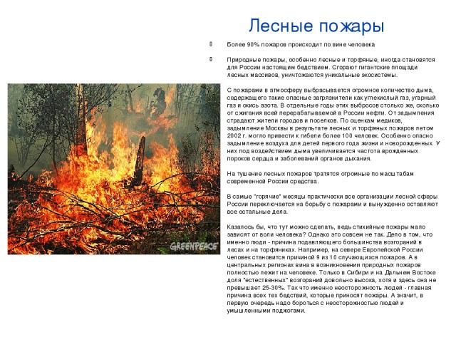 Лесные пожары Более 90% пожаров происходит по вине человека Природные пожары, особенно лесные и торфяные, иногда становятся для России настоящим бедствием. Сгорают гигантские площади лесных массивов, уничтожаются уникальные экосистемы. С пожарами в …