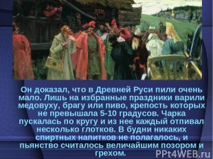 Он доказал, что в Древней Руси пили очень мало. Лишь на избранные праздники вари