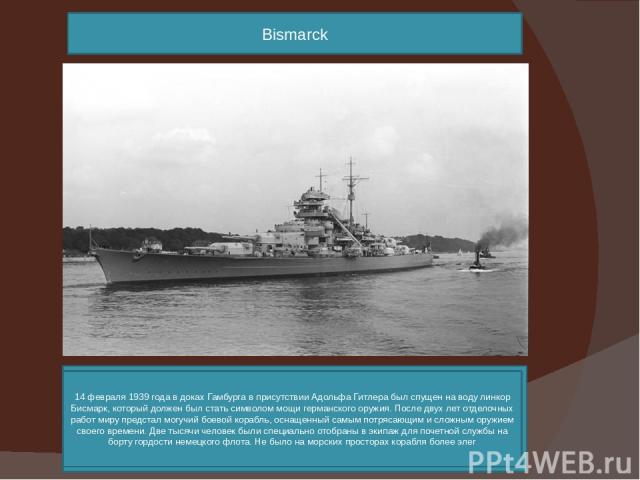 Bismarck 14 февраля 1939 года в доках Гамбурга в присутствии Адольфа Гитлера был спущен на воду линкор Бисмарк, который должен был стать символом мощи германского оружия. После двух лет отделочных работ миру предстал могучий боевой корабль, оснащенн…