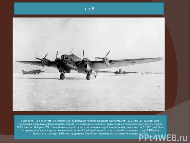пе-8 Параллельно с работами по испытаниям и доводкам первого опытного самолета АНТ-42 и АНТ-42 