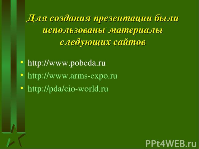Для создания презентации были использованы материалы следующих сайтов http://www.pobeda.ru http://www.arms-expo.ru http://pda/cio-world.ru