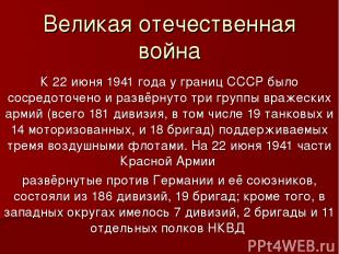 Великая отечественная война К 22 июня 1941 года у границ СССР было сосредоточено