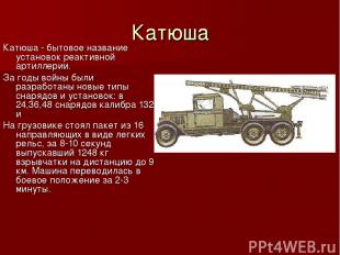 Катюша Катюша - бытовое название установок реактивной артиллерии. За годы войны
