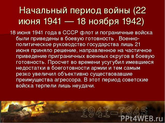 Начальный период войны (22 июня 1941 — 18 ноября 1942) 18 июня 1941 года в СССР флот и пограничные войска были приведены в боевую готовность . Военно-политическое руководство государства лишь 21 июня приняло решение, направленное на частичное привед…